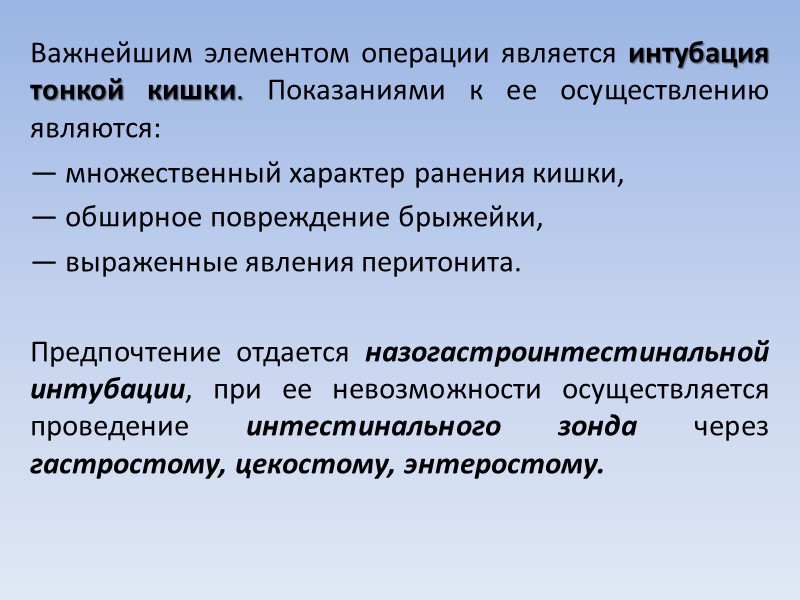 Важнейшим элементом операции является интубация тонкой кишки. Показаниями к ее осуществлению являются: — множественный